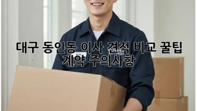 대구 동인동 이사 견적 비교 꿀팁🍯 & 계약 주의사항🚨