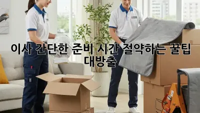 이사 간단한 준비: 시간 절약하는 꿀팁 대방출!