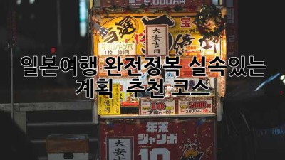 일본여행 완전정복: 실속있는 계획 & 추천 코스