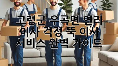 고령군 우곡면 연리 이사, 걱정 뚝! 이사 서비스 완벽 가이드