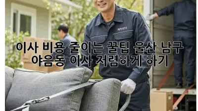 이사 비용 줄이는 꿀팁! 울산 남구 야음동 이사, 저렴하게 하기