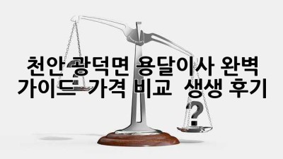 천안 광덕면 용달이사 완벽 가이드 🚚💨 가격 비교 & 생생 후기!