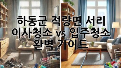 하동군 적량면 서리 이사청소 vs 입주청소 완벽 가이드! ✨